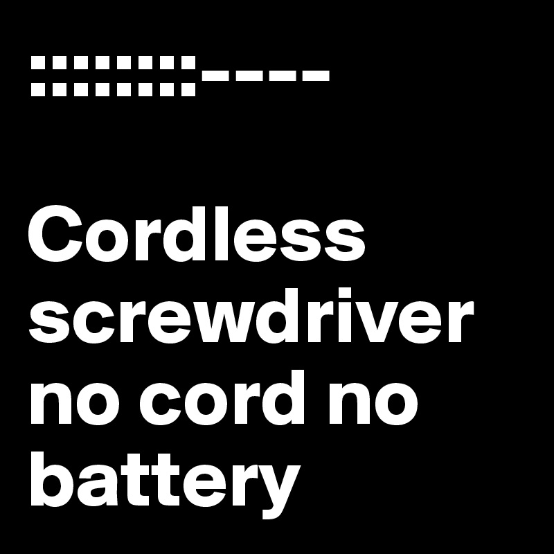 ::::::::----
                 
Cordless screwdriver no cord no
battery