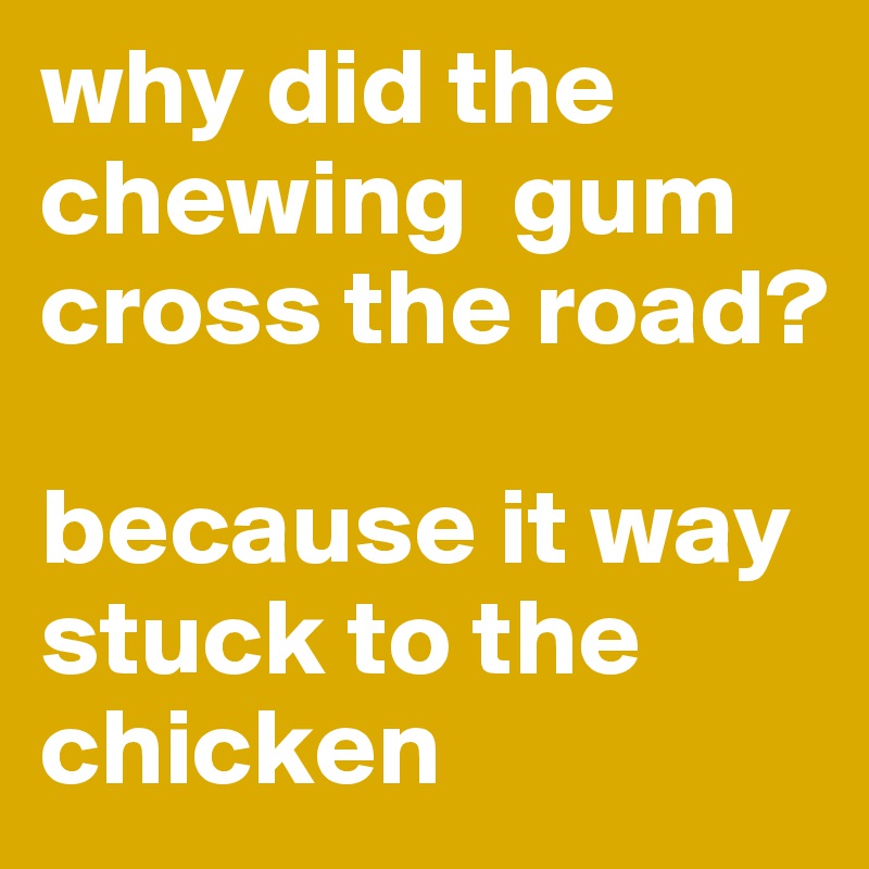 why did the chewing  gum cross the road?

because it way stuck to the chicken