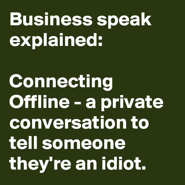 Business speak explained:

Connecting Offline - a private conversation to tell someone they're an idiot.