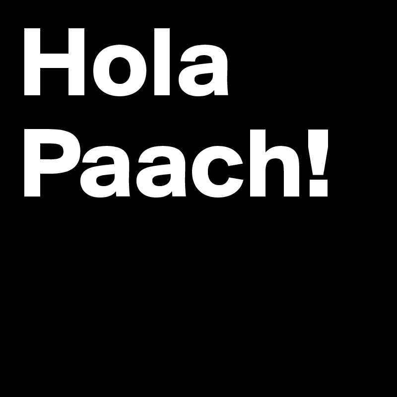 Hola Paach!