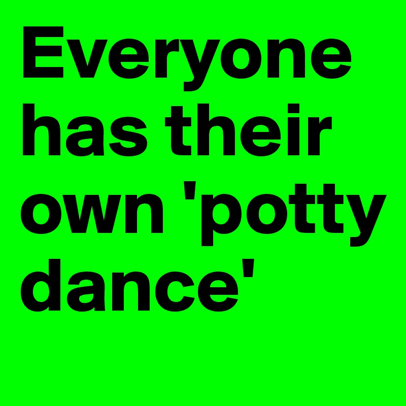 Everyone has their own 'potty dance' 