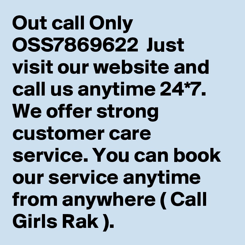 Out call Only OSS7869622  Just visit our website and call us anytime 24*7.  We offer strong customer care service. You can book our service anytime from anywhere ( Call Girls Rak ).  