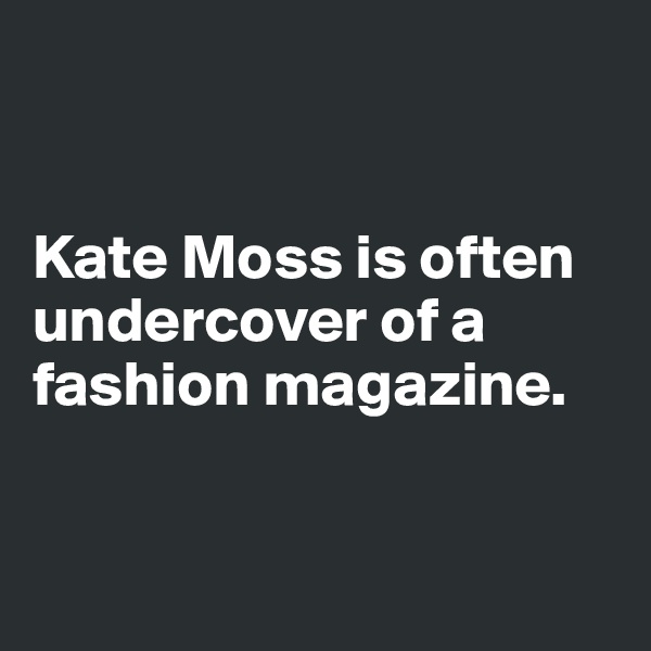 


Kate Moss is often undercover of a fashion magazine. 


