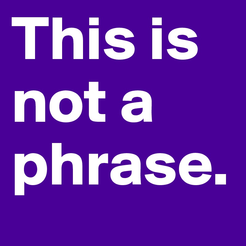 This is not a phrase.