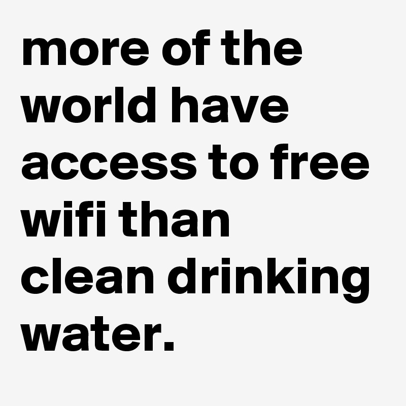 more of the world have access to free wifi than clean drinking water.