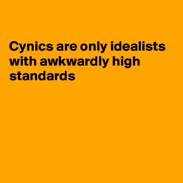 

Cynics are only idealists with awkwardly high standards 





