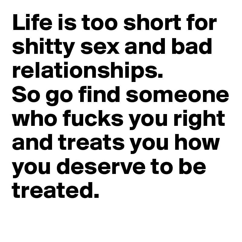 Life is too short for shitty sex and bad relationships. 
So go find someone who fucks you right and treats you how you deserve to be treated.