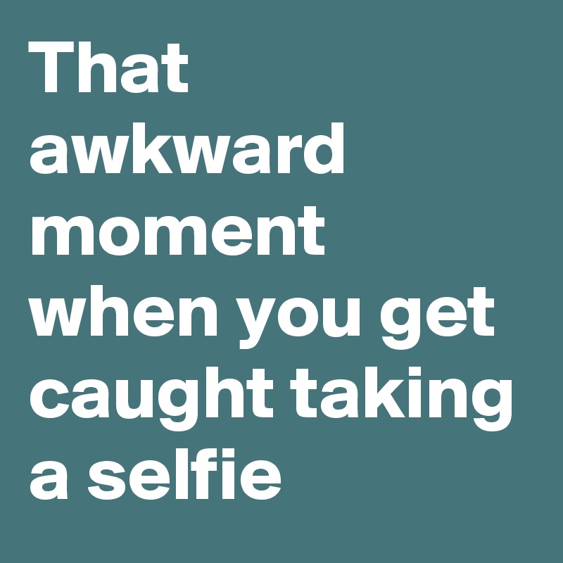 That awkward moment when you get caught taking a selfie 