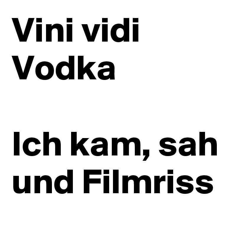 Vini vidi Vodka 

Ich kam, sah und Filmriss