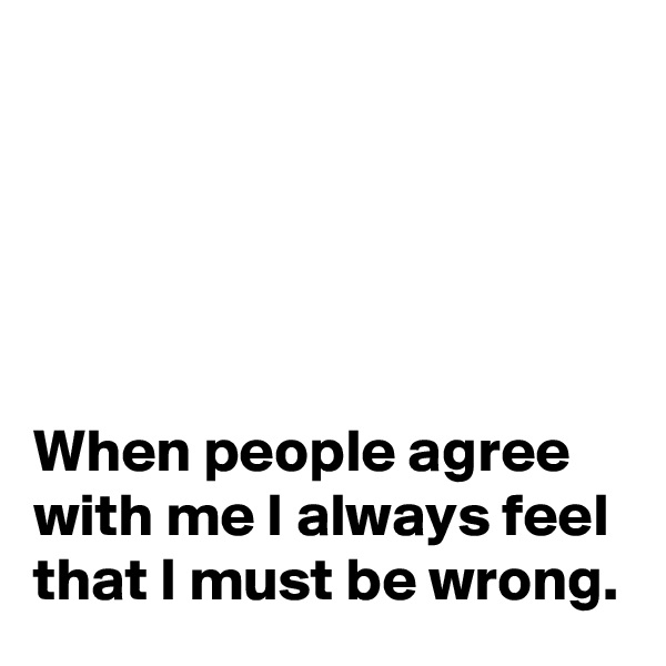





When people agree with me I always feel that I must be wrong.