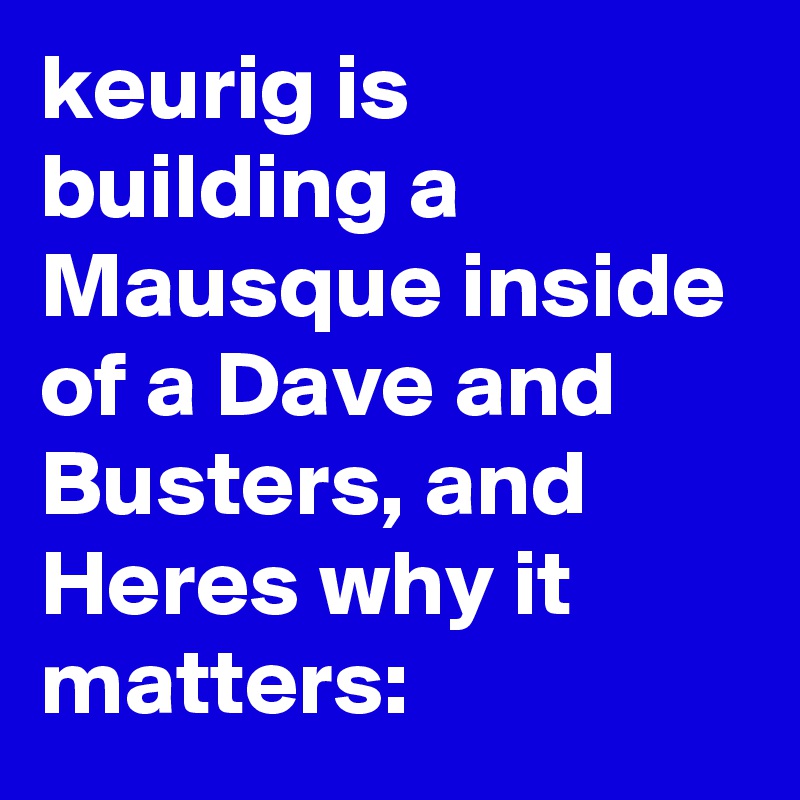 keurig is building a Mausque inside of a Dave and Busters, and Heres why it matters: