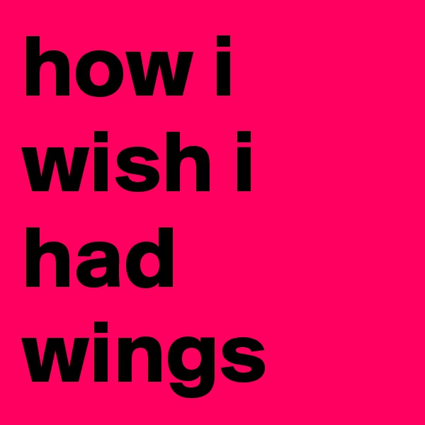 how i wish i had wings