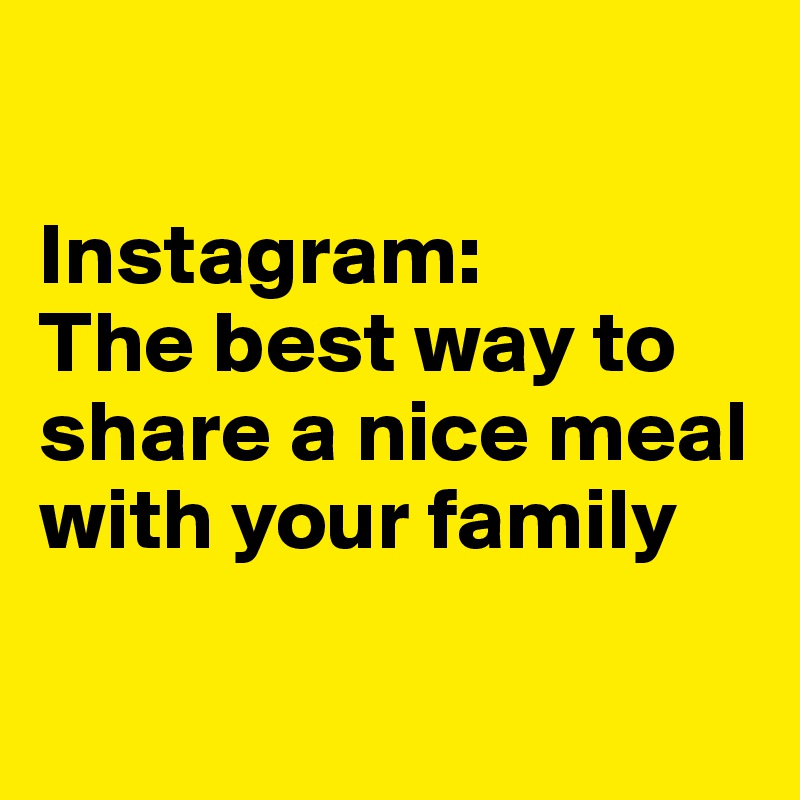 

Instagram:
The best way to share a nice meal with your family

