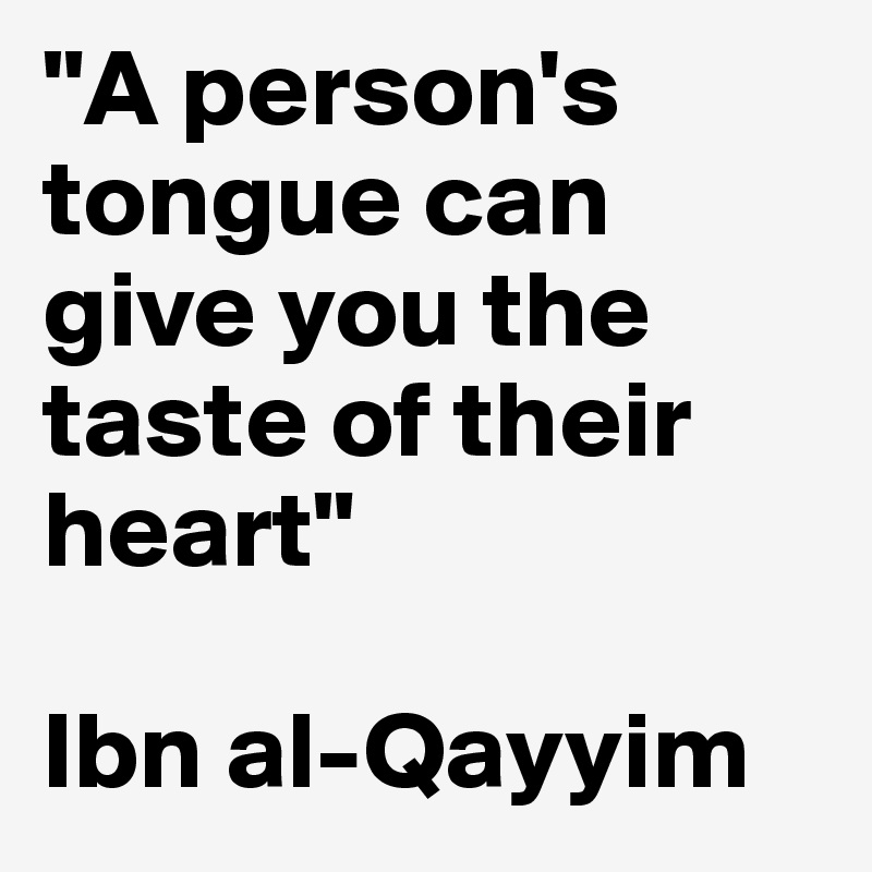 "A person's tongue can give you the taste of their heart"

Ibn al-Qayyim