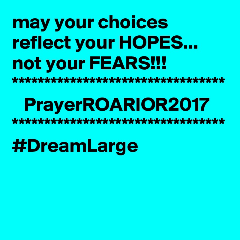 may your choices reflect your HOPES... 
not your FEARS!!!
*********************************
   PrayerROARIOR2017
*********************************
#DreamLarge