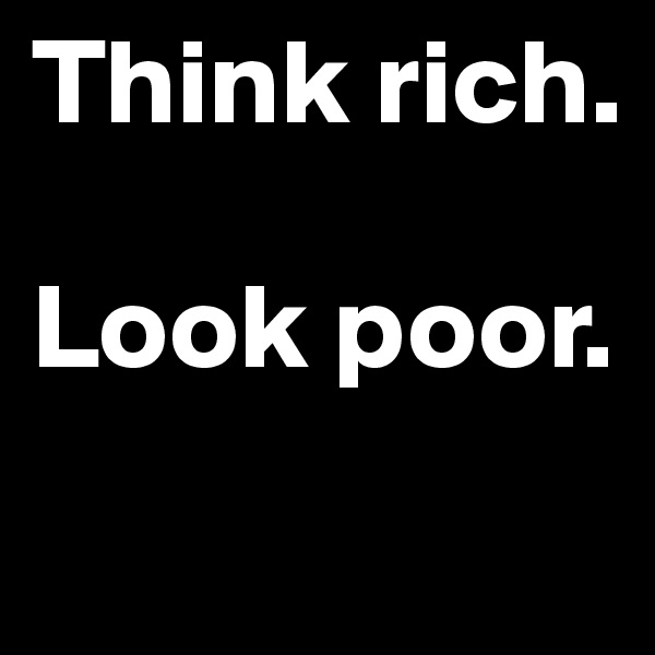 Think rich. 

Look poor.
