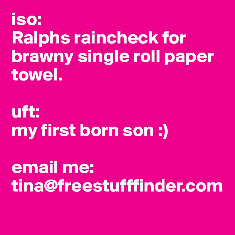 iso:
Ralphs raincheck for brawny single roll paper towel.

uft:
my first born son :)

email me:
tina@freestufffinder.com
