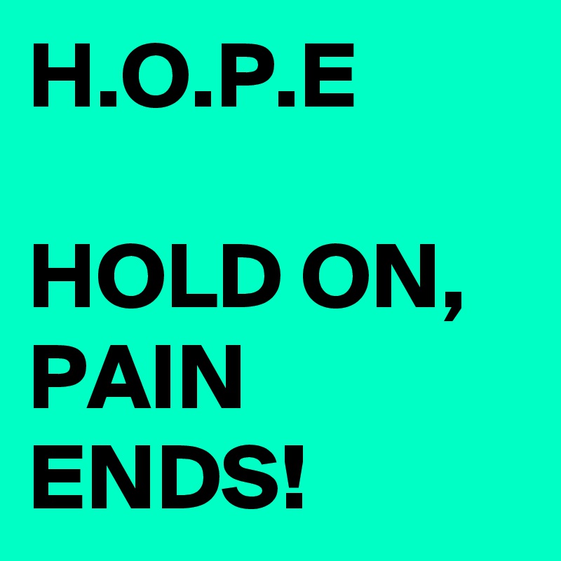 H.O.P.E

HOLD ON,
PAIN ENDS!