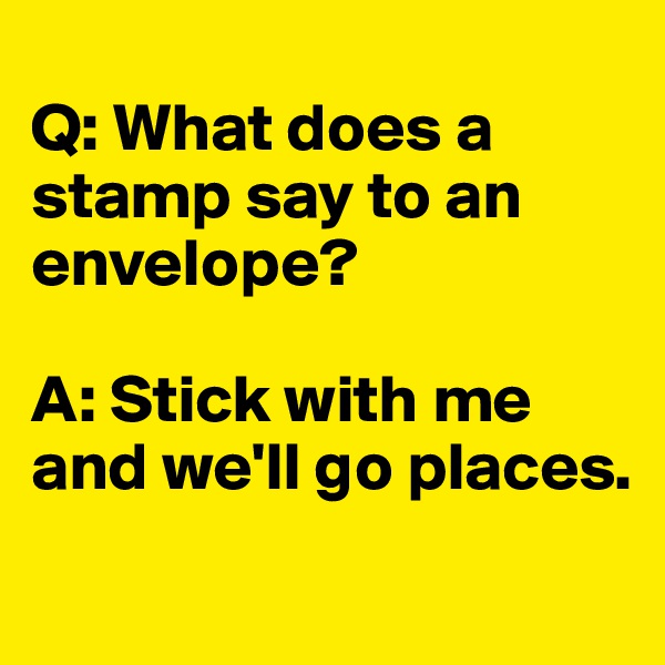 
Q: What does a stamp say to an envelope?

A: Stick with me and we'll go places.
 