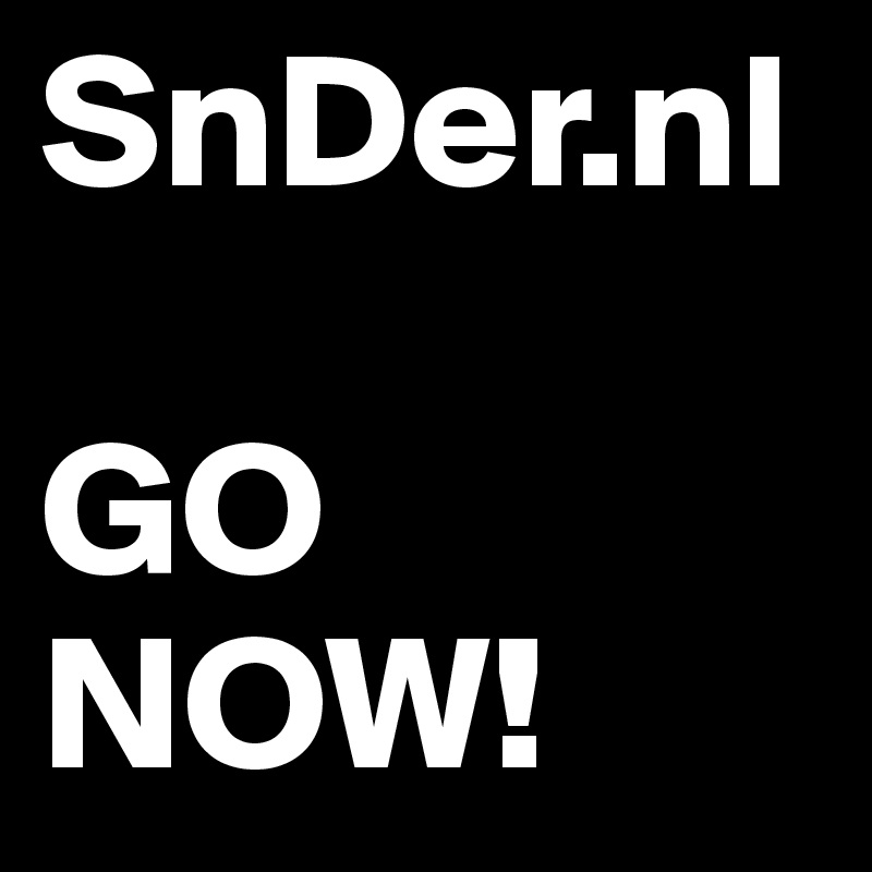 SnDer.nl

GO 
NOW!