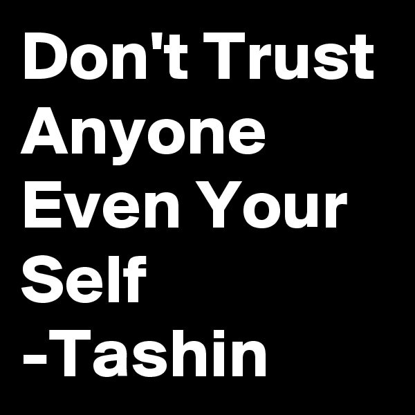 Don't Trust Anyone Even Your Self
-Tashin