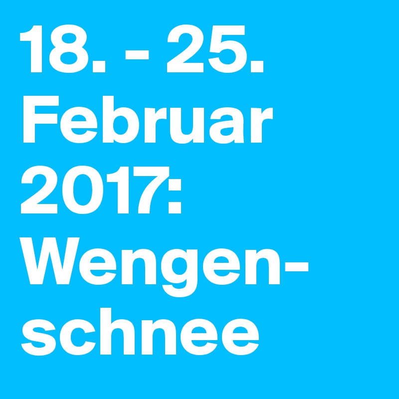 18. - 25. Februar 2017: Wengen-schnee
