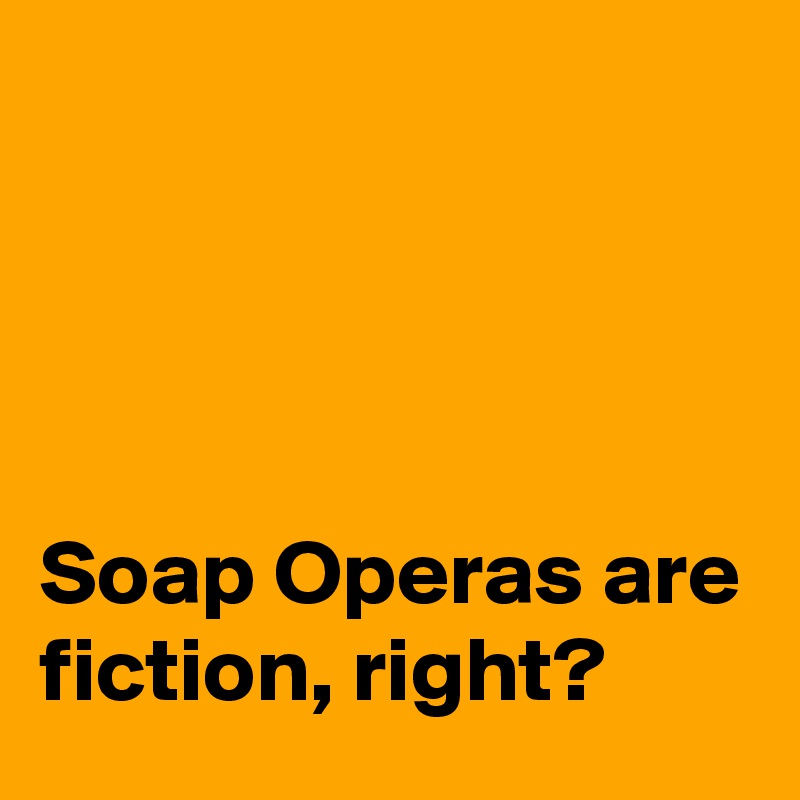 




Soap Operas are fiction, right?