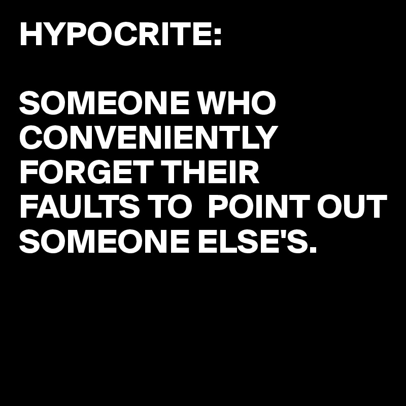 HYPOCRITE:

SOMEONE WHO CONVENIENTLY FORGET THEIR FAULTS TO  POINT OUT SOMEONE ELSE'S.


