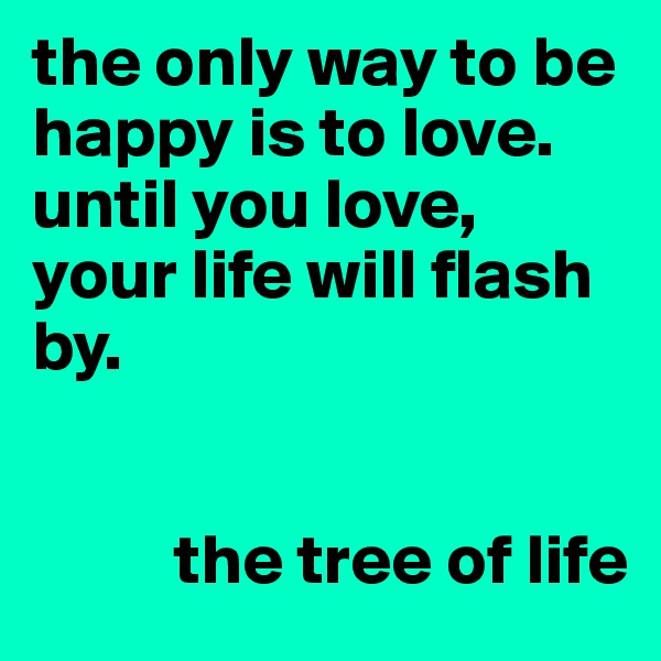 the only way to be happy is to love. until you love, your life will flash by.


          the tree of life
