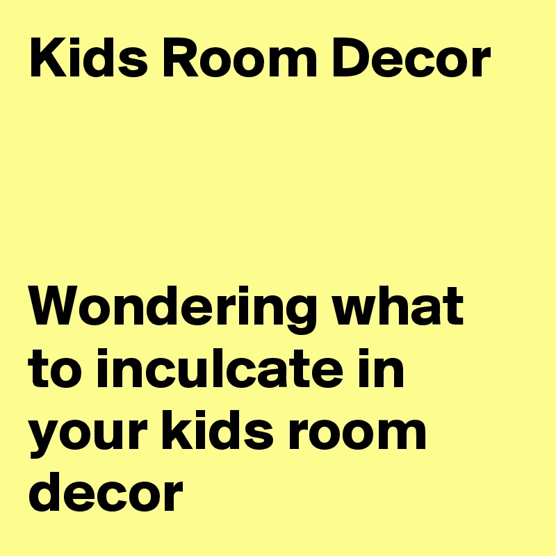 Kids Room Decor



Wondering what to inculcate in your kids room decor