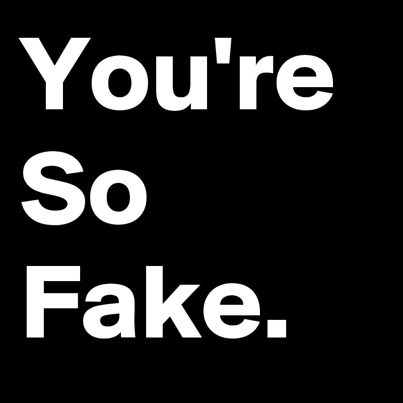 You're So Fake. 