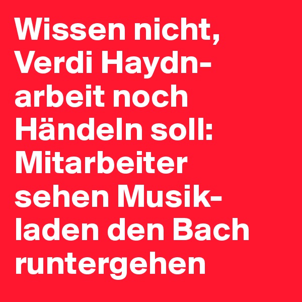 Wissen nicht, Verdi Haydn-arbeit noch Händeln soll: Mitarbeiter sehen Musik-laden den Bach runtergehen