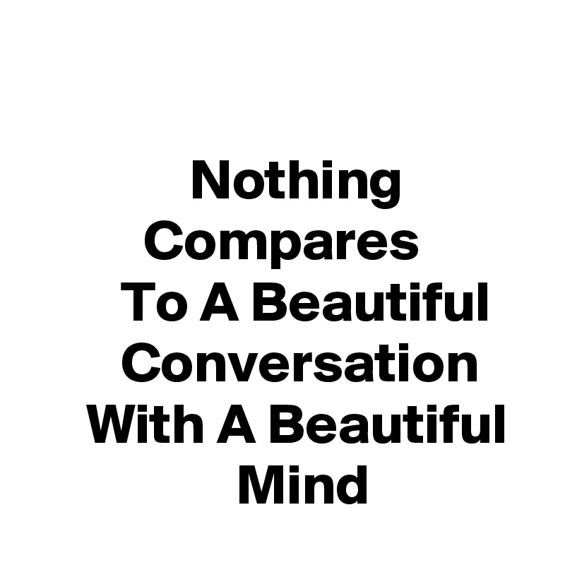 

              Nothing                      Compares                  To A Beautiful             Conversation          With A Beautiful                    Mind