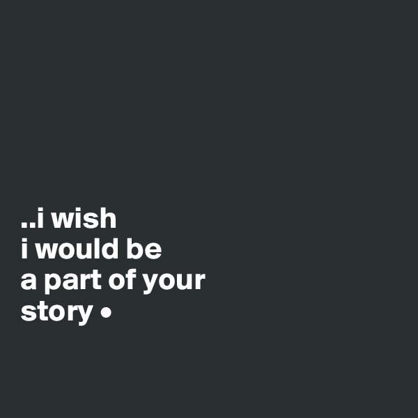 





..i wish
i would be
a part of your
story •

