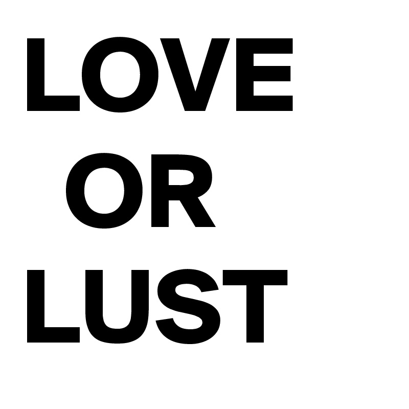 LOVE
  OR 
LUST 