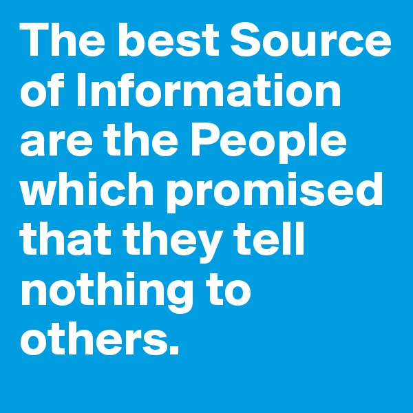 The best Source of Information are the People which promised that they tell nothing to others.