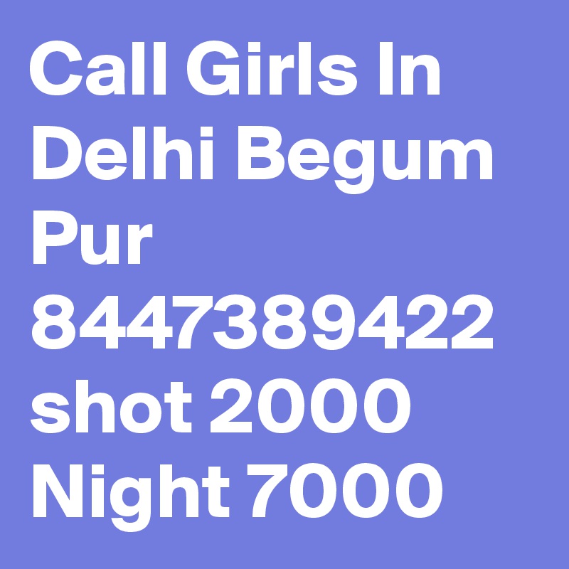 Call Girls In Delhi Begum Pur 8447389422 shot 2000 Night 7000