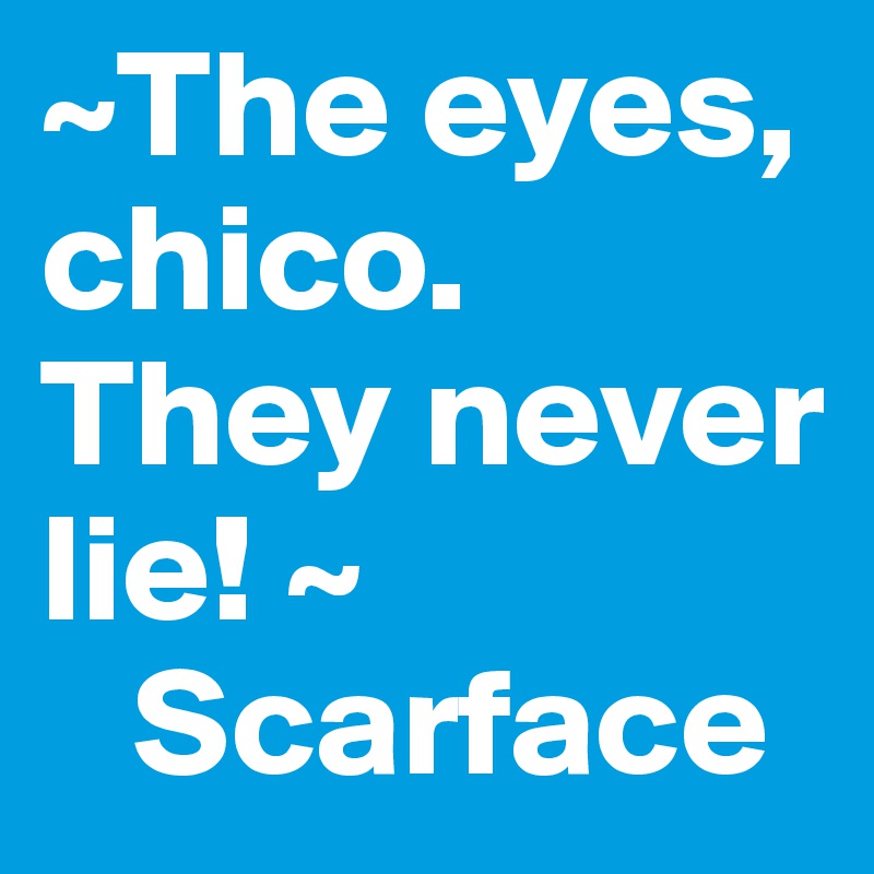 ~The eyes, chico. They never lie! ~
   Scarface 