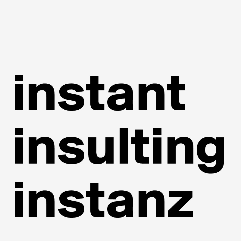 
instant insulting instanz 