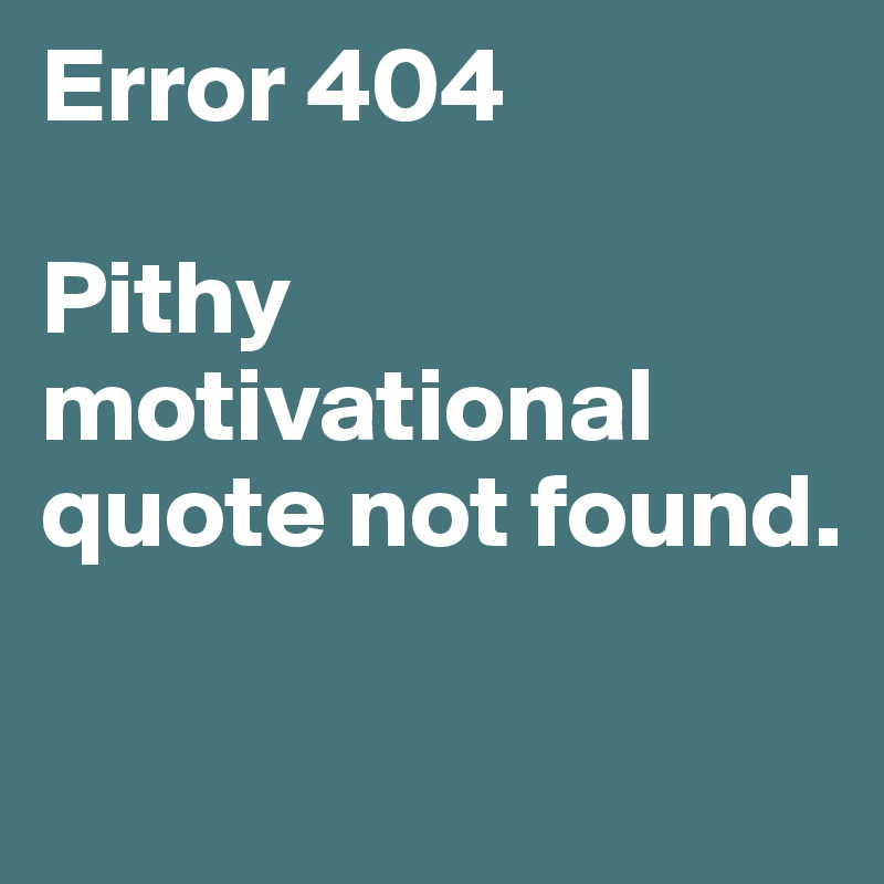 Error 404

Pithy motivational quote not found.       

