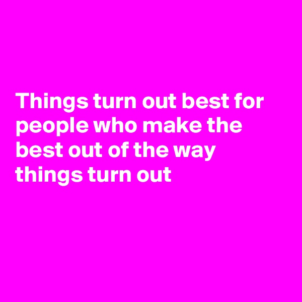 


Things turn out best for people who make the best out of the way things turn out



