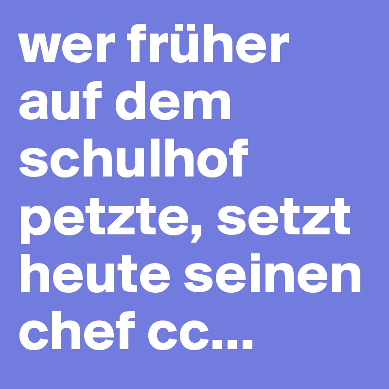 wer früher auf dem schulhof petzte, setzt heute seinen chef cc...