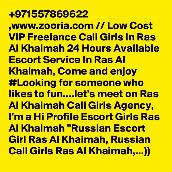 +971557869622 ,www.zooria.com // Low Cost VIP Freelance Call Girls In Ras Al Khaimah 24 Hours Available Escort Service In Ras Al Khaimah, Come and enjoy #Looking for someone who likes to fun....let's meet on Ras Al Khaimah Call Girls Agency, I'm a Hi Profile Escort Girls Ras Al Khaimah "Russian Escort Girl Ras Al Khaimah, Russian Call Girls Ras Al Khaimah,...))