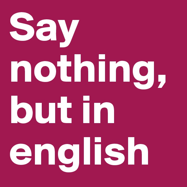 Say nothing, but in english