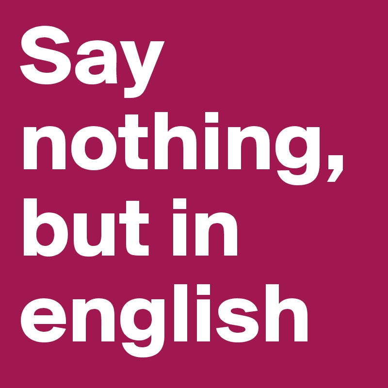 Say nothing, but in english
