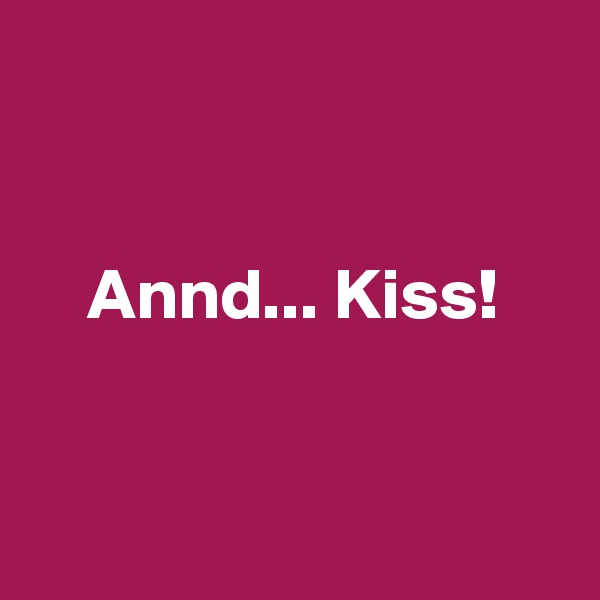 


    Annd... Kiss!


