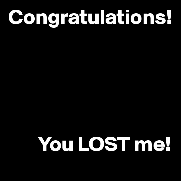 Congratulations!





       You LOST me!