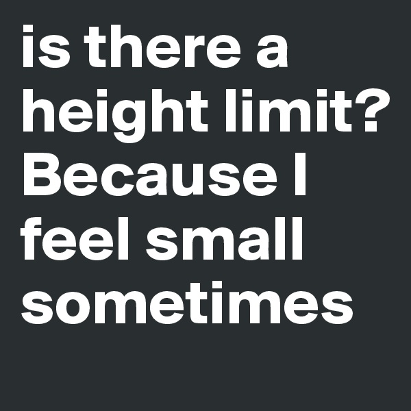 is there a height limit? Because I feel small sometimes