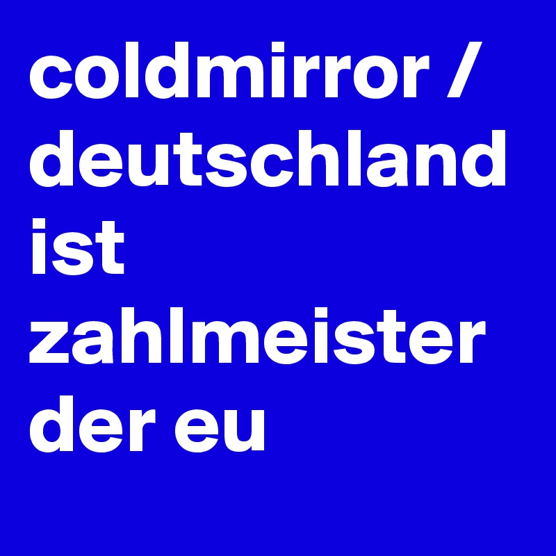 coldmirror / deutschland ist zahlmeister der eu