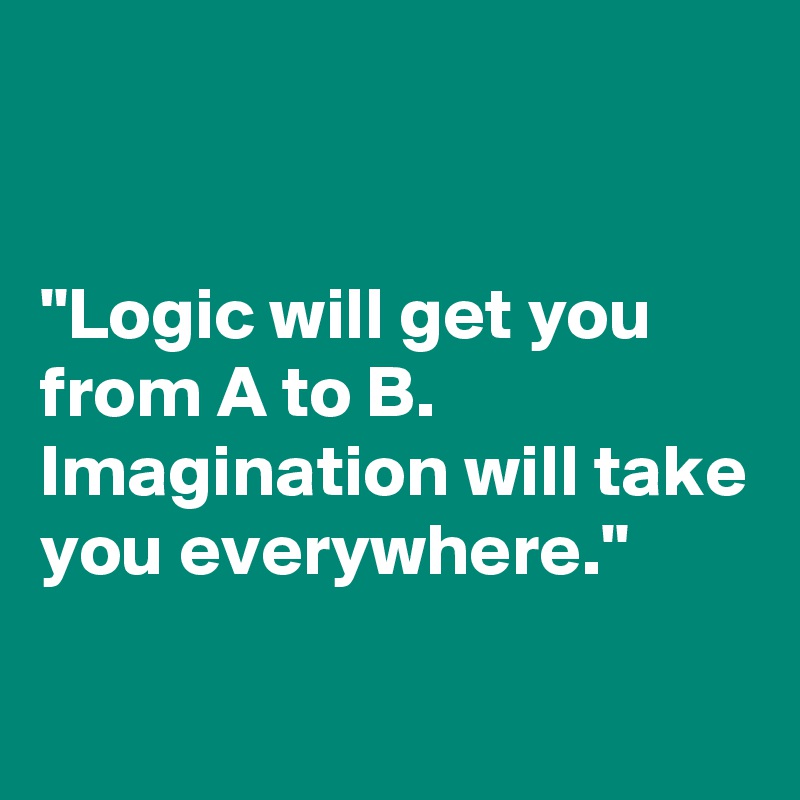 


"Logic will get you from A to B. 
Imagination will take you everywhere."

